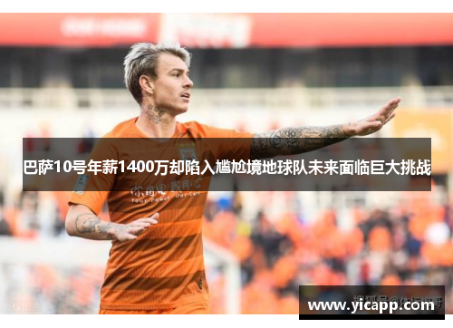 巴萨10号年薪1400万却陷入尴尬境地球队未来面临巨大挑战 巴萨10号年薪1400万却陷入尴尬境地球队未来面临巨大挑战