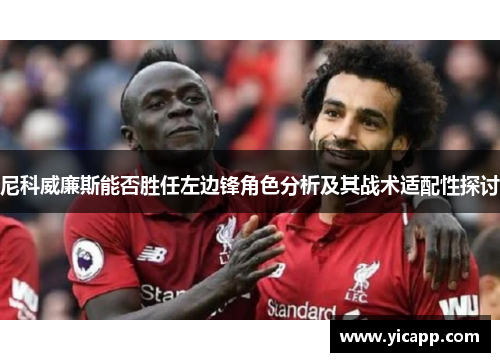 尼科威廉斯能否胜任左边锋角色分析及其战术适配性探讨 尼科威廉斯能否胜任左边锋角色分析及其战术适配性探讨