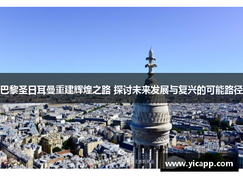 巴黎圣日耳曼重建辉煌之路 探讨未来发展与复兴的可能路径