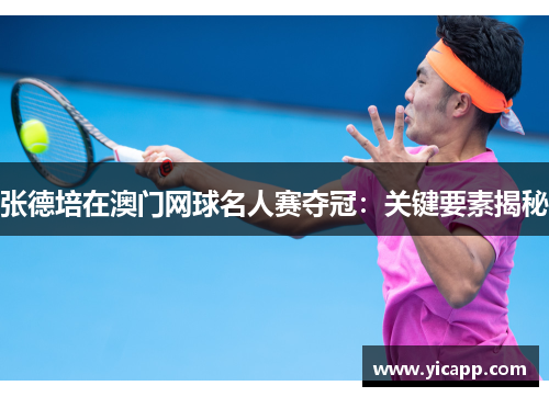 张德培在澳门网球名人赛夺冠：关键要素揭秘
